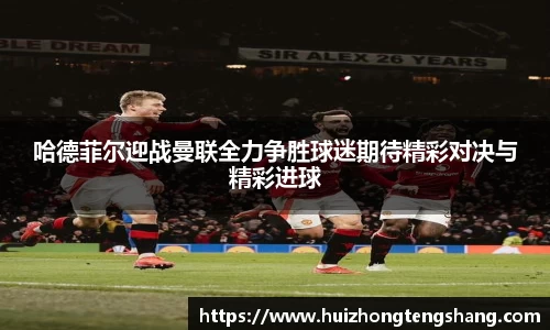 哈德菲尔迎战曼联全力争胜球迷期待精彩对决与精彩进球
